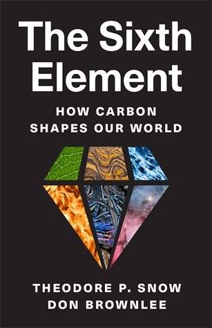 The Sixth Element: How Carbon Shapes Our World Theodore P. Snow and Don Brownlee A cosmic perspective on carbon—its importance in the universe and our lives