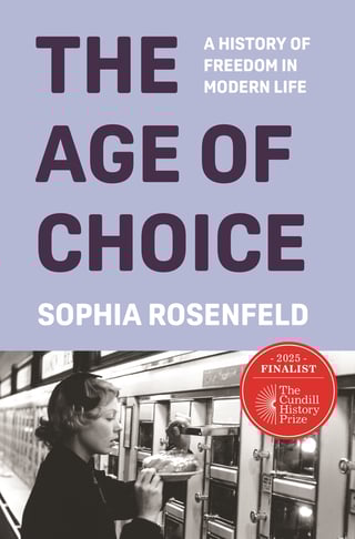 The Age of Choice: A History of Freedom in Modern Life Sophia Rosenfeld A sweeping history of the rise of personal choice in the modern world and how it became equated with freedom