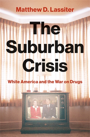 The Suburban Crisis: White America and the War on Drugs Matthew D. Lassiter How the drug war transformed American political culture