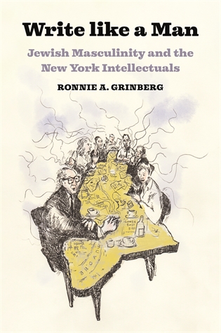 Write like a Man: Jewish Masculinity and the New York Intellectuals Ronnie Grinberg How virility and Jewishness became hallmarks of postwar New York’s combative intellectual scene