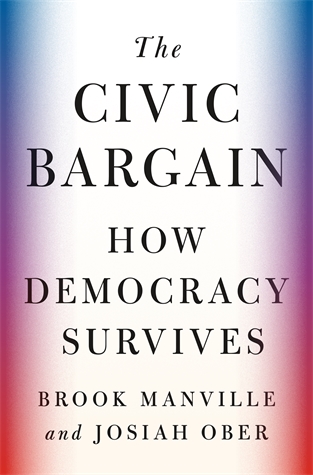 The Civic Bargain: How Democracy Survives Brook Manville and Josiah Ober A powerful case for democracy and how it can adapt and survive—if we want it to
