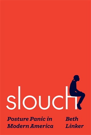 Slouch: Posture Panic in Modern America Beth Linker The strange and surprising history of the so-called epidemic of bad posture in modern America—from eugenics and posture pageants to today’s promoters of “paleo posture”