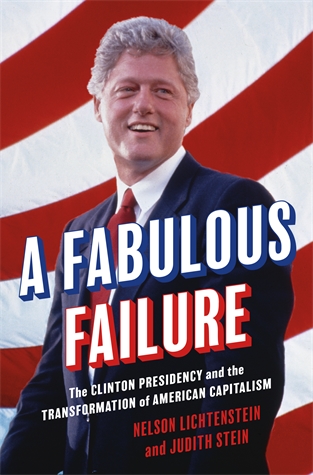 A Fabulous Failure: The Clinton Presidency and the Transformation of American Capitalism Nelson Lichtenstein and Judith Stein How the Clinton administration betrayed its progressive principles and capitulated to the right