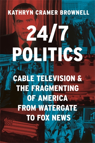 24/7 Politics: Cable Television and the Fragmenting of America from Watergate to Fox News Kathryn Cramer Brownell How cable television upended American political life in the pursuit of profits and influence