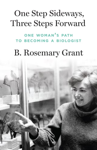 One Step Sideways, Three Steps Forward: One Woman’s Path to Becoming a Biologist B. Rosemary Grant The story of the unorthodox and inspiring life and career of a pioneering biologist