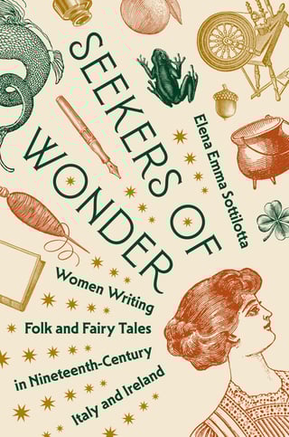Seekers of Wonder: Women Writing Folk and Fairy Tales in Nineteenth-Century Italy and Ireland Elena Emma Sottilotta Women’s cultural and political engagement with oral tales and traditions in European peripheries