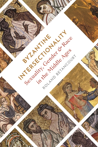 Byzantine Intersectionality: Sexuality, Gender, and Race in the Middle Ages Roland Betancourt A fascinating history of marginalized identities in the medieval world