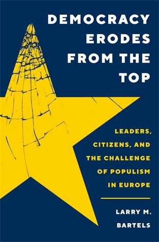 Democracy Erodes from the Top: Leaders, Citizens, and the Challenge of Populism in Europe Larry M. Bartels Why leaders, not citizens, are the driving force in Europe’s crisis of democracy