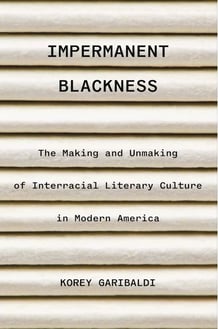 Impermanent Blackness: The Making and Unmaking of Interracial Literary Culture in Modern America Korey Garibaldi Revisiting an almost-forgotten American interracial literary culture that advanced racial pluralism in the decades before the 1960s