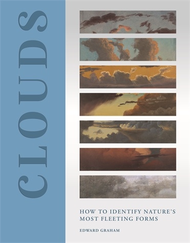 Clouds: How to Identify Nature’s Most Fleeting Forms Edward Graham Foreword by Richard Hamblyn A one-of-a-kind illustrated guide to clouds, cloud formations, and the artists who painted them