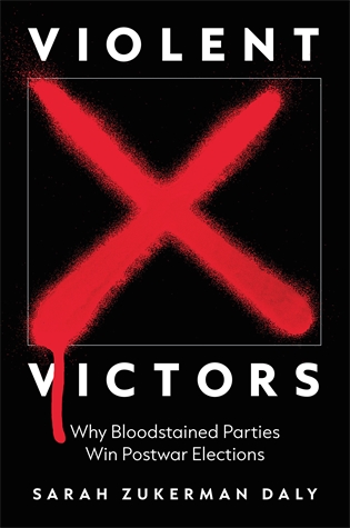 Violent Victors: Why Bloodstained Parties Win Postwar Elections Sarah Zukerman Daly Why populations brutalized in war elect their tormentors